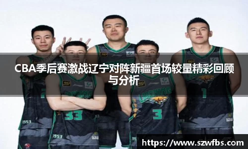 CBA季后赛激战辽宁对阵新疆首场较量精彩回顾与分析